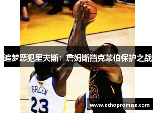 追梦恶犯里夫斯：詹姆斯挡克莱伯保护之战